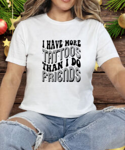 I have more tattoos than I do friends Tee Shirt