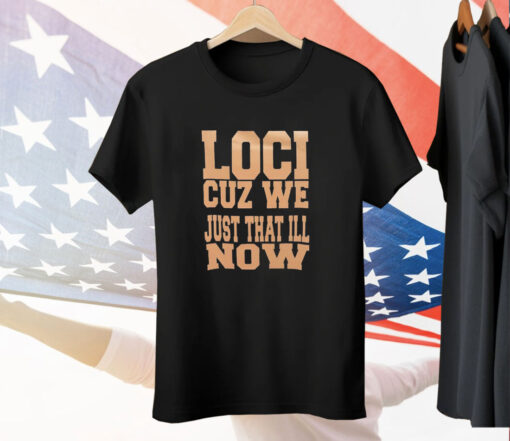 Loci cuz we just that ill now Tee Shirt