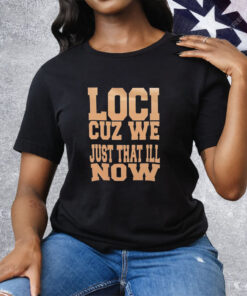 Loci cuz we just that ill now Tee Shirt