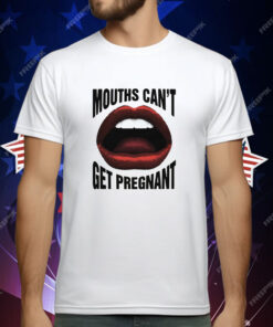 Mouths Can't Get Pregnant T-Shirt