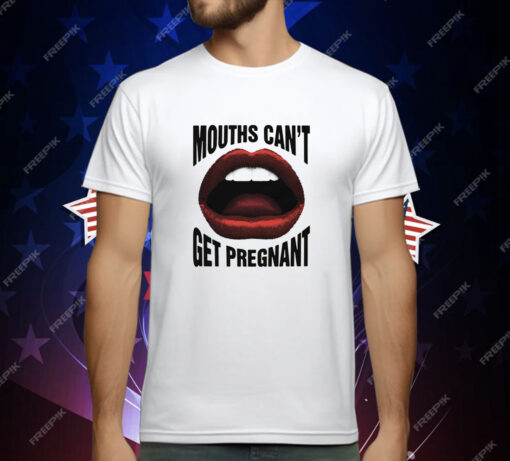 Mouths Can't Get Pregnant T-Shirt