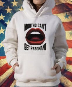 Mouths Can't Get Pregnant T-Shirt