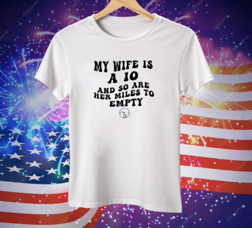 My Wife is a 10 and so are her Miles to Empty Tee Shirt