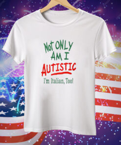 Not Only Am I Autistic I’m Italian Too Tee Shirt