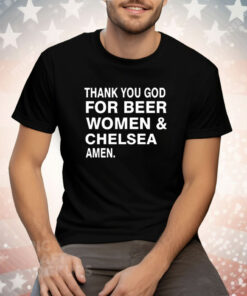 Thank you God for beer women & Chelsea Amen Tee Shirt