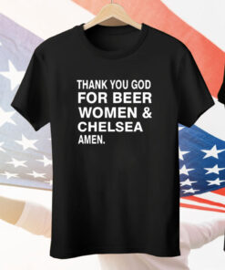 Thank you God for beer women & Chelsea Amen Tee Shirt