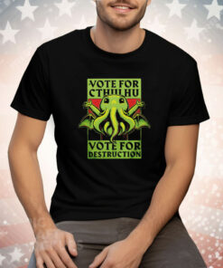 Vote for Cthulhu vote for destruction Tee Shirt