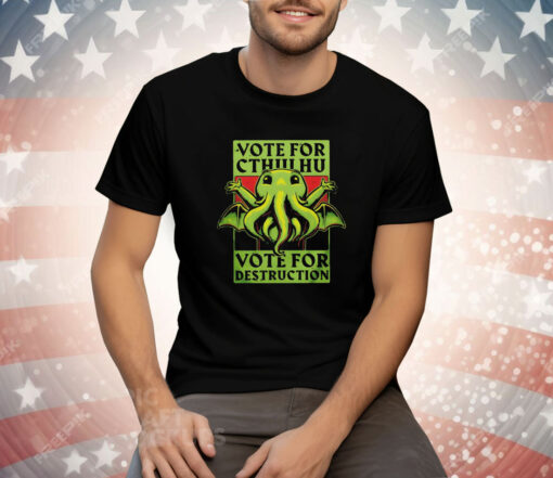 Vote for Cthulhu vote for destruction Tee Shirt