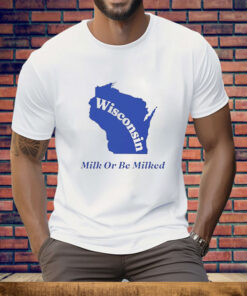 Wisconsin Milk Or Be Milked Tee Shirt