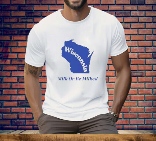 Wisconsin Milk Or Be Milked Tee Shirt