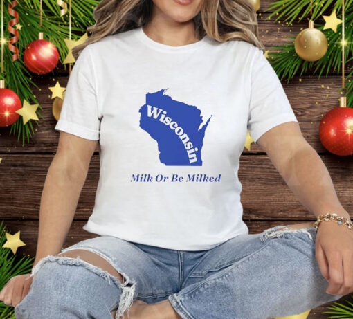 Wisconsin Milk Or Be Milked Tee Shirt