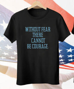 Without fear there cannot be courage Tee Shirt