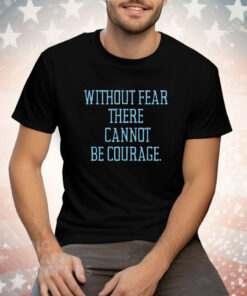 Without fear there cannot be courage Tee Shirt