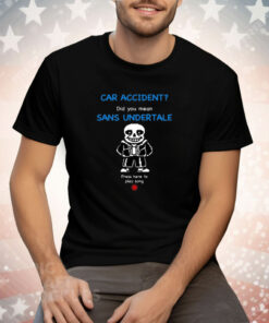 Car Accident Did You Mean Sans Undertale Press Here To Play Song Tee Shirt