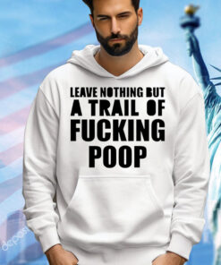 Leave nothing but a trail of fucking poop T-Shirt