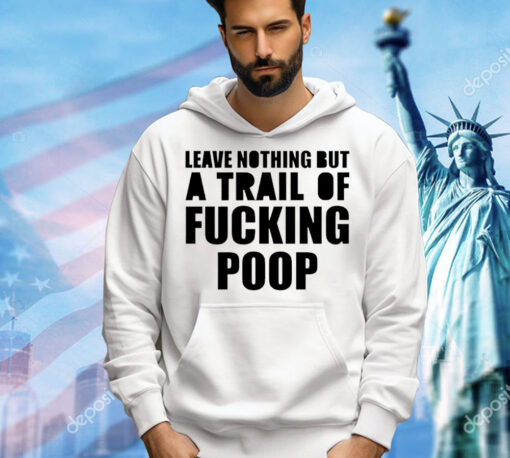 Leave nothing but a trail of fucking poop T-Shirt