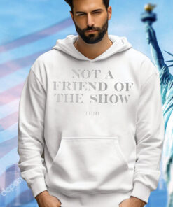 Not a friend of the show trih T-Shirt