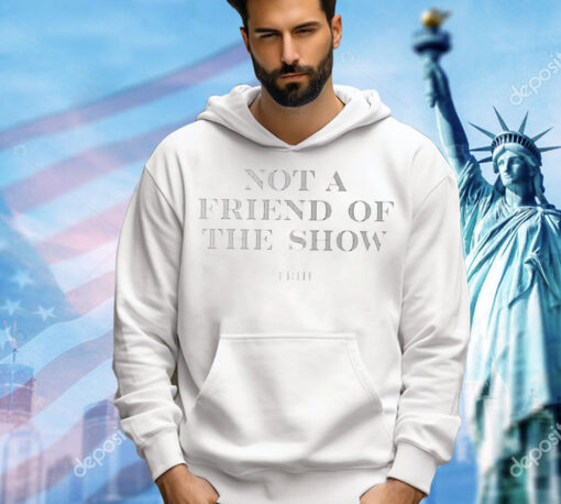 Not a friend of the show trih T-Shirt