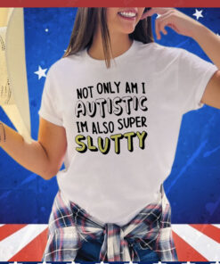 Not only i am i autistic im also super slutty T-Shirt