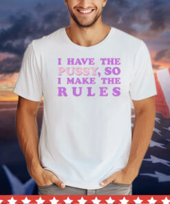 Official I have the pussy so I make the rules T-Shirt