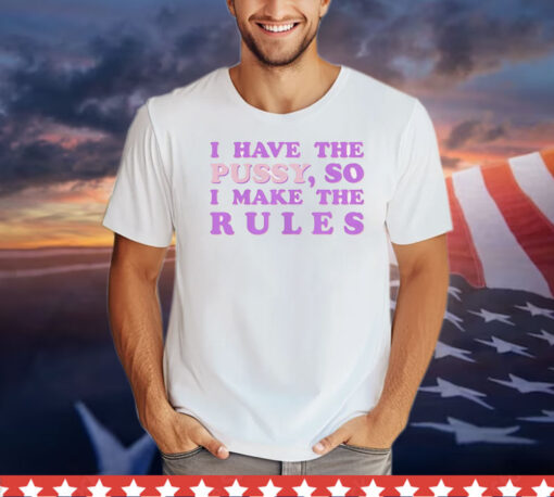 Official I have the pussy so I make the rules T-Shirt