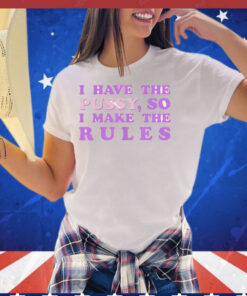 Official I have the pussy so I make the rules T-Shirt