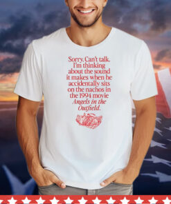 Sorry can’t talk I’m thinking about the sound it makes when he accidentally sits on the nachos in the 1994 movie angels in the outfield T-Shirt