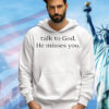 Talk to god he misses you T-Shirt