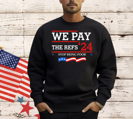 We pay The Refs 24 stop being poor T-Shirt