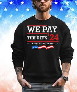 We pay The Refs 24 stop being poor T-Shirt