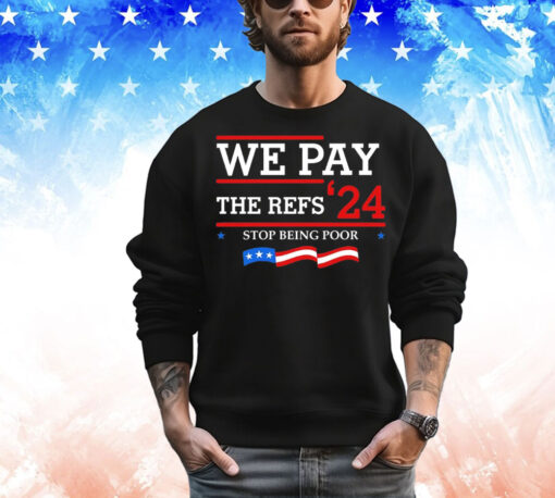 We pay The Refs 24 stop being poor T-Shirt