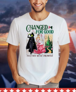 Wicked changed for good together we’re unlimited T-Shirt