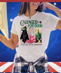 Wicked changed for good together we’re unlimited T-Shirt