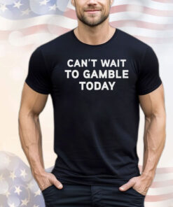 Can’t Wait To Gamble T-Shirt