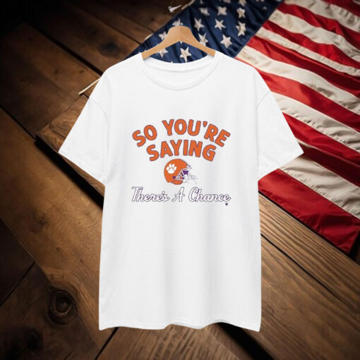 Clemson Tigers So You’re Saying There’s A Chance T-Shirt