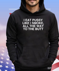 I Eat Pussy Like I Smoke All The Way To The Butt T-Shirt