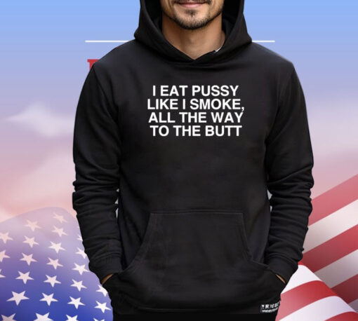 I Eat Pussy Like I Smoke All The Way To The Butt T-Shirt