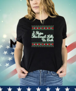 I Hope This Email Kills Us Both Ugly Christmas T-Shirt