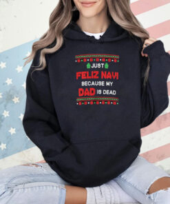 Just Feliz Navi Because My Dad Is Dead Ugly Christmas Shirt