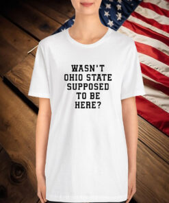 Oregon Ducks Wasn’t Ohio State Supposed To Be Here T-Shirt