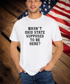 Oregon Ducks Wasn’t Ohio State Supposed To Be Here T-Shirt