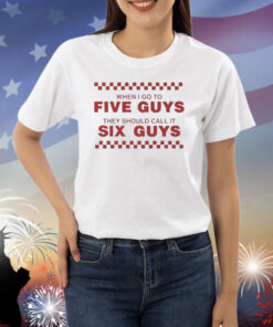 When I Go To Five Guys They Should Call It Six Guys Shirt
