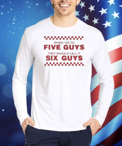 When I Go To Five Guys They Should Call It Six Guys Shirt