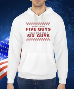 When I Go To Five Guys They Should Call It Six Guys Shirt