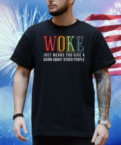 Woke Just Means You Give A Damn About Other People Pride Shirt