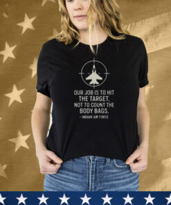 Abhishek Our Job Is To Hit The Target Not To Count The Body Bags Indian Air Force Tee Shirt