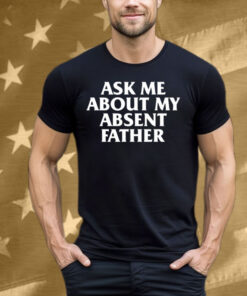 Ask Me About My Absent Father Tee Shirt
