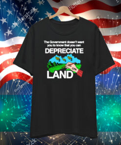 The Government Doesn't Want You To Know That You Can Depreciate Land T-Shirt