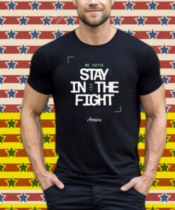 We Gotta Stay In The Fight Boston Celtics Tee Shirt