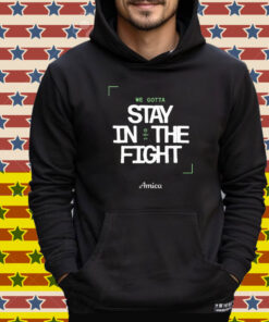We Gotta Stay In The Fight Boston Celtics Tee Shirt